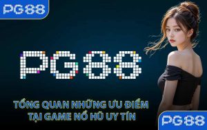 Tổng quan những ưu điểm tại game nổ hũ uy tín