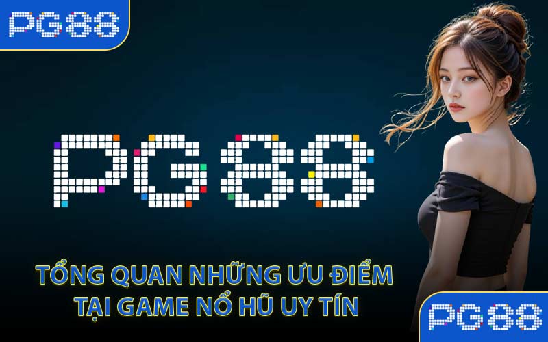 Tổng quan những ưu điểm tại game nổ hũ uy tín